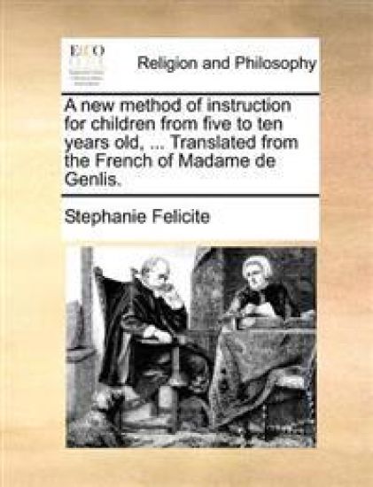 A new method of instruction for children from five to ten years old, ... Translated from the French of Madame de Genlis.