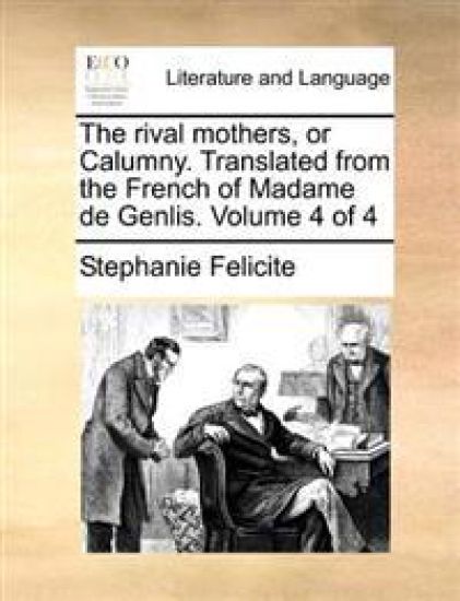 The rival mothers, or Calumny. Translated from the French of Madame de Genlis. Volume 4 of 4