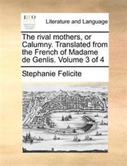 The rival mothers, or Calumny. Translated from the French of Madame de Genlis. Volume 3 of 4
