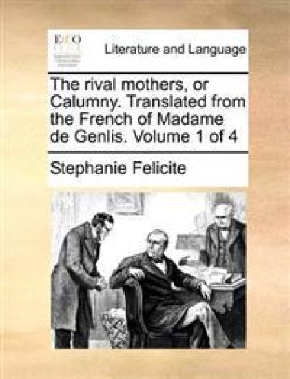 The Rival Mothers, or Calumny. Translated from the French of Madame de Genlis. Volume 1 of 4