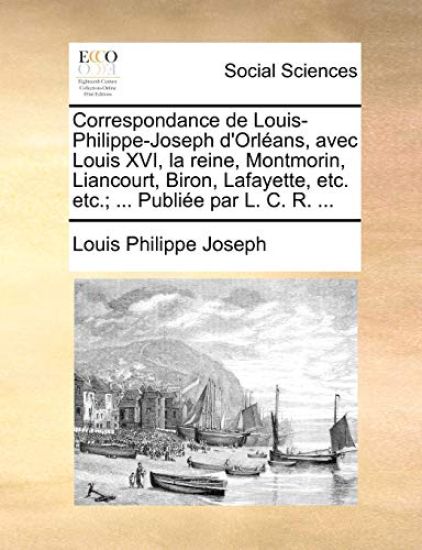 Correspondance de Louis-Philippe-Joseph d'Orléans, avec Louis XVI, la reine, Montmorin, Liancourt, Biron, Lafayette, etc. etc.; ... Publiée par L. C. R. ...