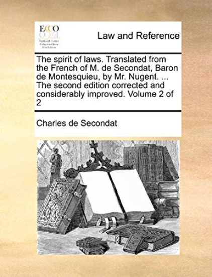 The Spirit of Laws. Translated from the French of M. de Secondat, Baron de Montesquieu, by Mr. Nugent. ... the Second Edition Corrected and Considerably Improved. Volume 2 of 2
