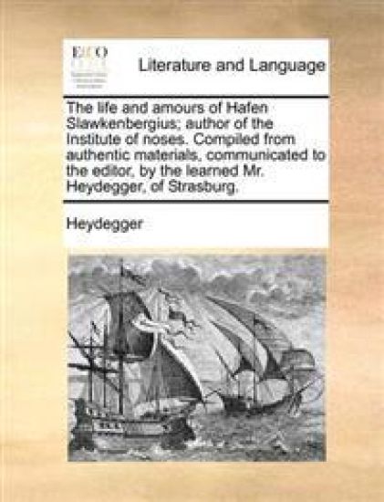 The Life and Amours of Hafen Slawkenbergius; Author of the Institute of Noses. Compiled from Authentic Materials, Communicated to the Editor, by the Learned Mr. Heydegger, of Strasburg.