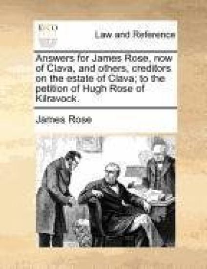 Answers for James Rose, now of Clava, and others, creditors on the estate of Clava; to the petition of Hugh Rose of Kilravock.