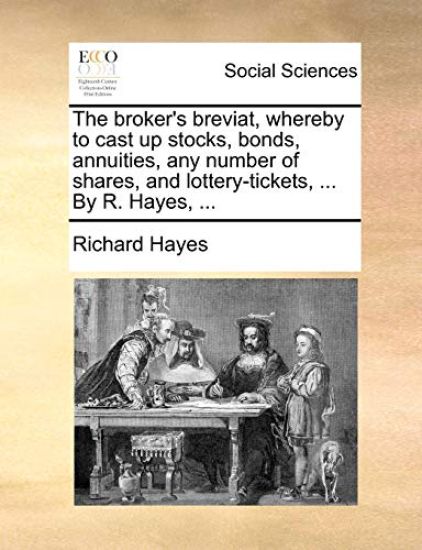 The broker's breviat, whereby to cast up stocks, bonds, annuities, any number of shares, and lottery-tickets, ... By R. Hayes, ...