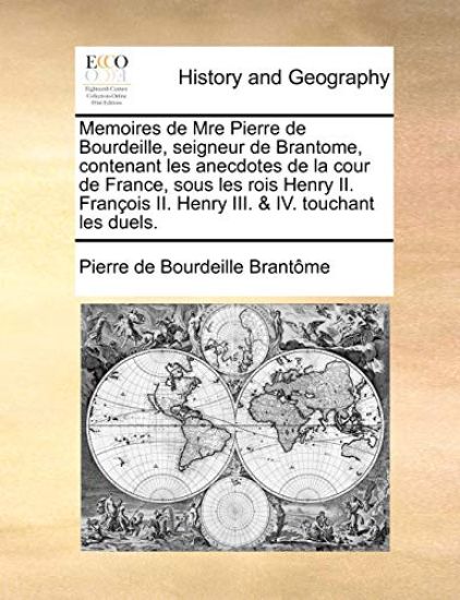 Memoires de Mre Pierre de Bourdeille, seigneur de Brantome, contenant les anecdotes de la cour de France, sous les rois Henry II. François II. Henry III. & IV. touchant les duels.