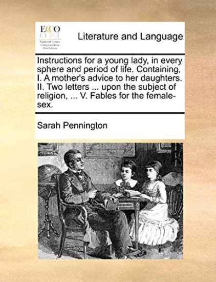 Instructions for a young lady, in every sphere and period of life. Containing, I. A mother's advice to her daughters. II. Two letters ... upon the subject of religion, ... V. Fables for the female-sex.