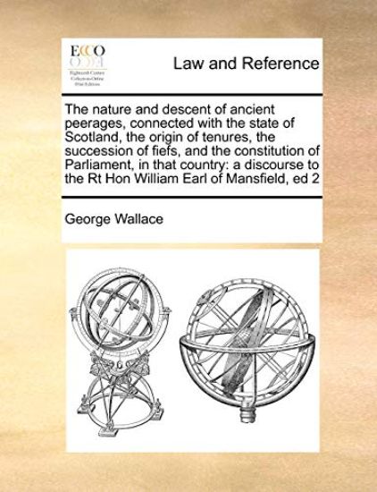 The Nature and Descent of Ancient Peerages, Connected with the State of Scotland, the Origin of Tenures, the Succession of Fiefs, and the Constitution of Parliament, in That Country