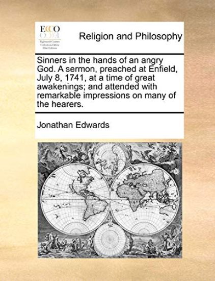 Sinners in the Hands of an Angry God. a Sermon, Preached at Enfield, July 8, 1741, at a Time of Great Awakenings; And Attended with Remarkable Impressions on Many of the Hearers.