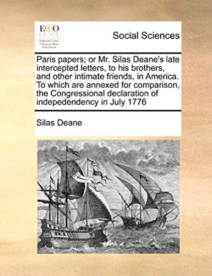 Paris Papers; Or Mr. Silas Deane's Late Intercepted Letters, to His Brothers, and Other Intimate Friends, in America. to Which Are Annexed for Comparison, the Congressional Declaration of Indepedendency in July 1776