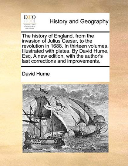 The History of England, from the Invasion of Julius Caesar, to the Revolution in 1688. in Thirteen Volumes. Illustrated with Plates. by David Hume, Esq. a New Edition, with the Author's Last Corrections and Improvements.