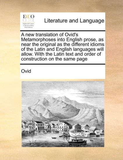 A new translation of Ovid's Metamorphoses into English prose, as near the original as the different idioms of the Latin and English languages will allow. With the Latin text and order of construction on the same page