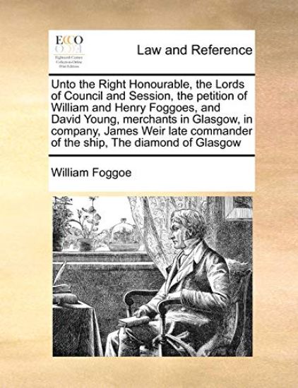 Unto the Right Honourable, the Lords of Council and Session, the Petition of William and Henry Foggoes, and David Young, Merchants in Glasgow, in Company, James Weir Late Commander of the Ship, the Diamond of Glasgow