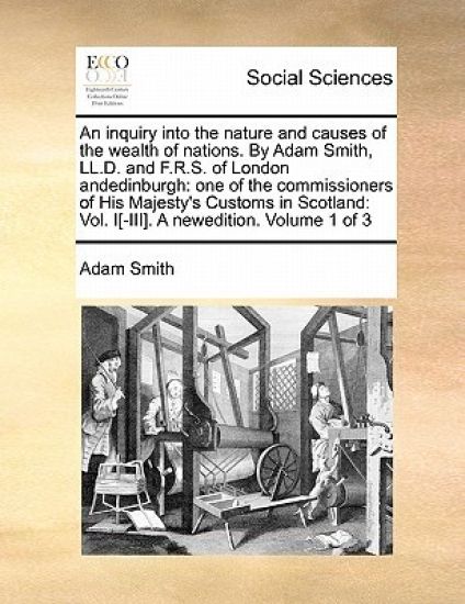 An Inquiry Into the Nature and Causes of the Wealth of Nations. by Adam Smith, LL.D. and F.R.S. of London Andedinburgh