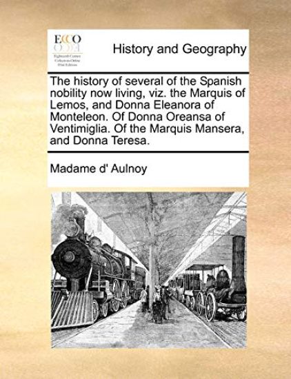 The History of Several of the Spanish Nobility Now Living, Viz. the Marquis of Lemos, and Donna Eleanora of Monteleon. of Donna Oreansa of Ventimiglia. of the Marquis Mansera, and Donna Teresa.