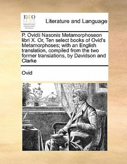 P. Ovidii Nasonis Metamorphoseon Libri X. Or, Ten Select Books of Ovid's Metamorphoses; With an English Translation, Compiled from the Two Former Translations, by Davidson and Clarke