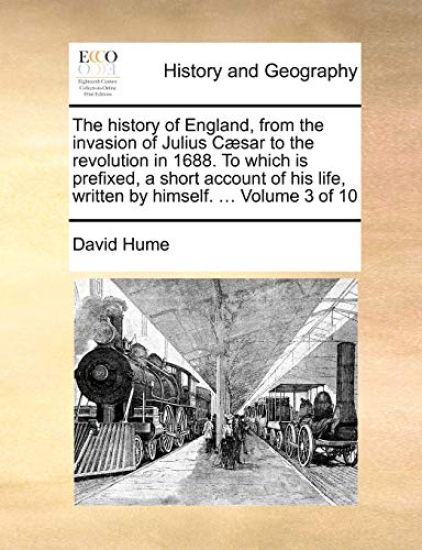 The History of England, from the Invasion of Julius Caesar to the Revolution in 1688. to Which Is Prefixed, a Short Account of His Life, Written by Himself. ... Volume 3 of 10