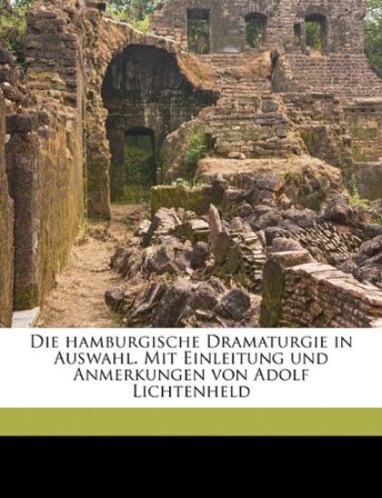 Die Hamburgische Dramaturgie in Auswahl. Mit Einleitung Und Anmerkungen Von Adolf Lichtenheld