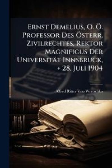 Ernst Demelius, O. O. Professor Des Osterr. Zivilrechtes, Rektor Magnificus Der Universitat Innsbruck, + 28, Juli 1904