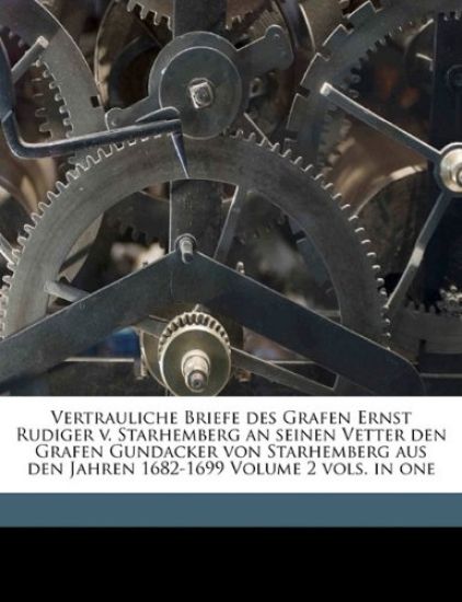 Vertrauliche Briefe Des Grafen Ernst Rudiger V. Starhemberg an Seinen Vetter Den Grafen Gundacker Von Starhemberg Aus Den Jahren 1682-1699 Volume 2 Vo