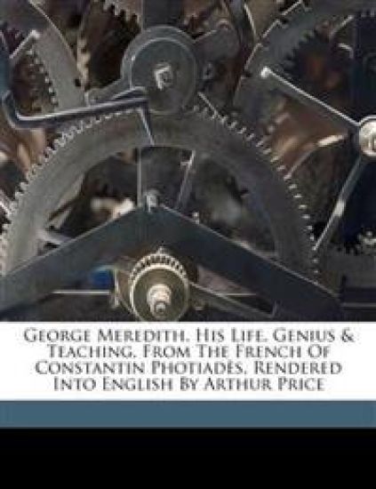 George Meredith, his life, genius & teaching, from the French of Constantin Photiadès, rendered into English by Arthur Price