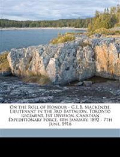 On the Roll of Honour - G.L.B. MacKenzie, Lieutenant in the 3rd Battalion, Toronto Regiment, 1st Division, Canadian Expeditionary Force, 4th January, 1892 - 7th June, 1916