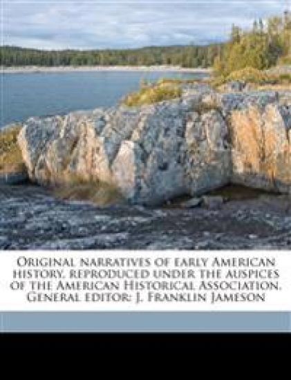 Original Narratives of Early American History, Reproduced Under the Auspices of the American Historical Association. General Editor