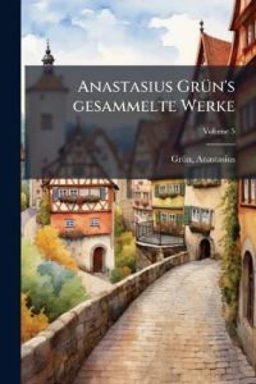 Anastasius Grun's Gesammelte Werke Volume 5