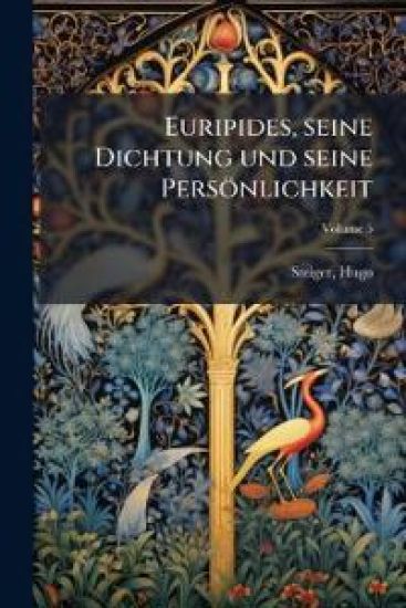 Euripides, Seine Dichtung Und Seine Personlichkeit Volume 5