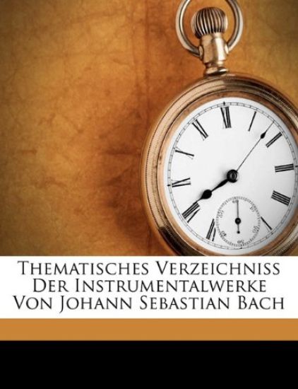 Thematisches Verzeichniss Der Instrumentalwerke Von Johann Sebastian Bach