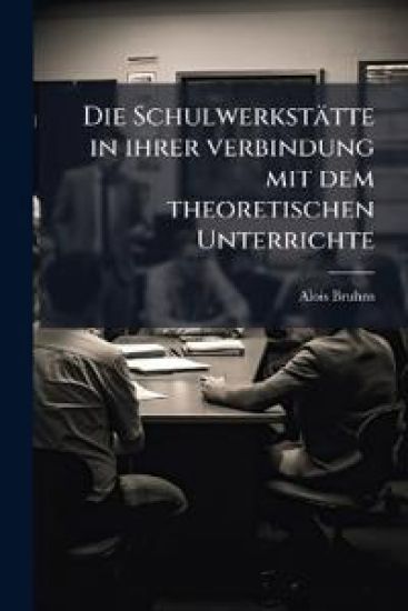 Die Schulwerkstatte in Ihrer Verbindung Mit Dem Theoretischen Unterrichte