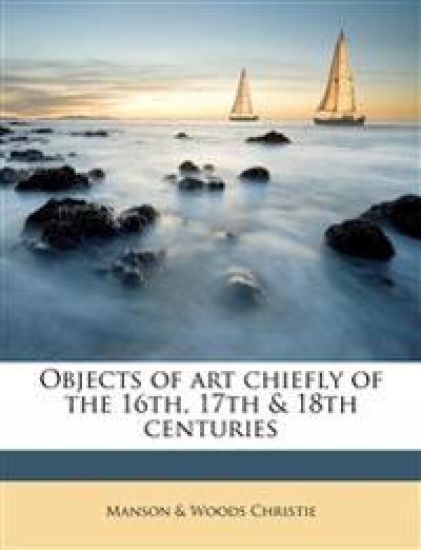 Objects of art Chiefly of the 16th, 17th & 18th Centuries