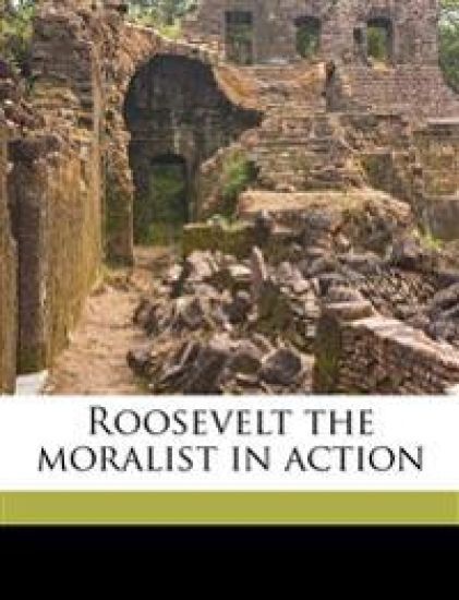 Roosevelt the Moralist in Action; Volume 2