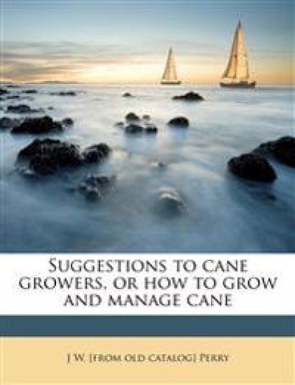 Suggestions to Cane Growers, or How to Grow and Manage Cane