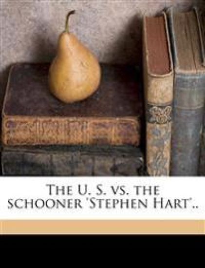 The U. S. vs. the Schooner 's Tephen Hart'..