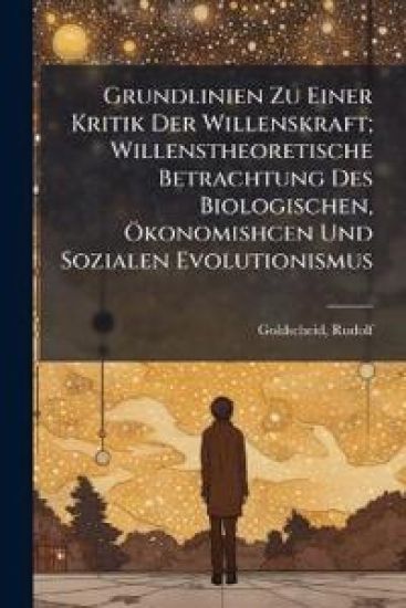 Grundlinien Zu Einer Kritik Der Willenskraft; Willenstheoretische Betrachtung Des Biologischen, Okonomishcen Und Sozialen Evolutionismus