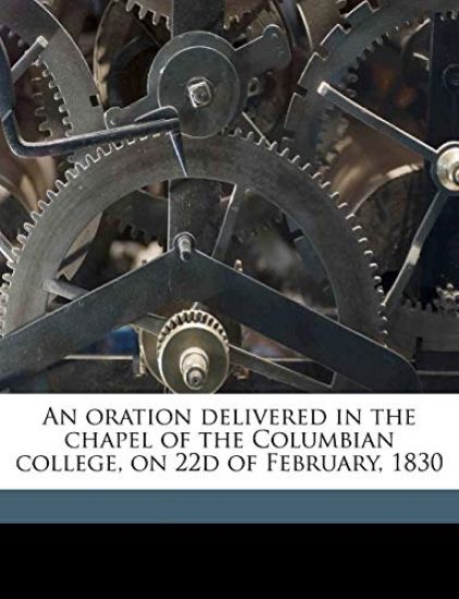 An Oration Delivered in the Chapel of the Columbian College, on 22d of February, 1830