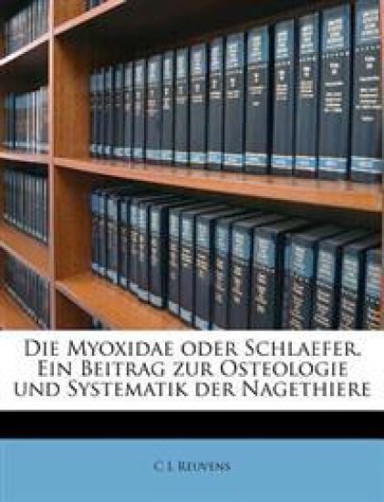 Die Myoxidae Oder Schlaefer. Ein Beitrag Zur Osteologie Und Systematik Der Nagethiere