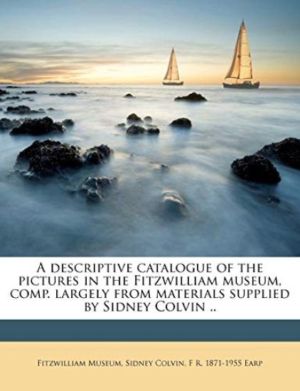 A Descriptive Catalogue of the Pictures in the Fitzwilliam Museum, Comp. Largely From Materials Supplied by Sidney Colvin ..