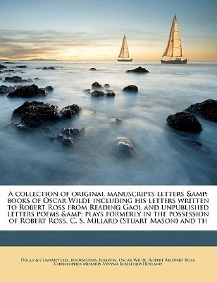 A Collection of Original Manuscripts Letters & Books of Oscar Wilde Including His Letters Written to Robert Ross from Reading Gaol and Unpublished Letters Poems & Plays Formerly in the Possession of Robert Ross, C. S. Millard (Stuart Mason) and Th