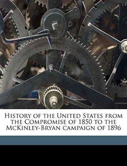 History of the United States from the Compromise of 1850 to the McKinley-Bryan campaign of 1896 Volume 6