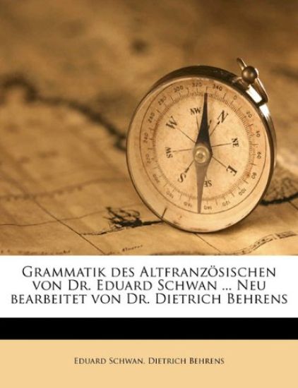 Grammatik Des Altfranzosischen Von Dr. Eduard Schwan ... Neu Bearbeitet Von Dr. Dietrich Behrens