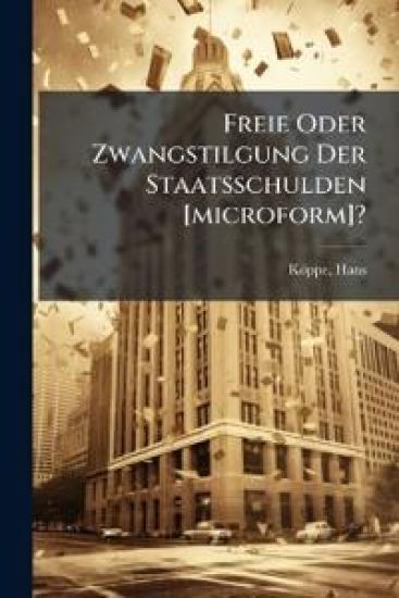 Freie Oder Zwangstilgung Der Staatsschulden [microform]?