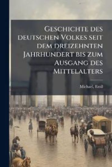 Geschichte Des Deutschen Volkes Seit Dem Dreizehnten Jahrhundert Bis Zum Ausgang Des Mittelalters