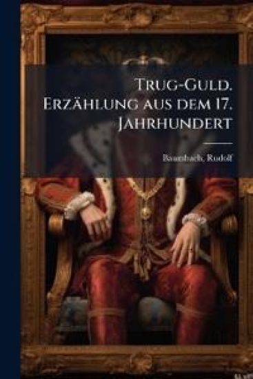 Trug-Guld. Erzahlung Aus Dem 17. Jahrhundert