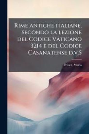 Rime Antiche Italiane, Secondo La Lezione del Codice Vaticano 3214 E del Codice Casanatense D.V.5