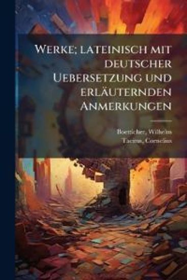 Werke; Lateinisch Mit Deutscher Uebersetzung Und Erlauternden Anmerkungen