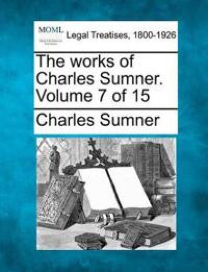The Works of Charles Sumner. Volume 7 of 15