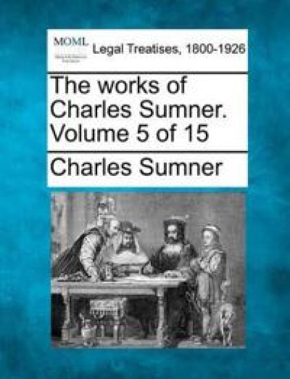 The Works of Charles Sumner. Volume 5 of 15