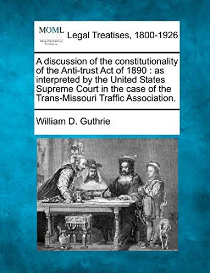 A Discussion of the Constitutionality of the Anti-Trust Act of 1890